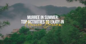 Murree in Summer: Top Activities to Enjoy in Murree Barian