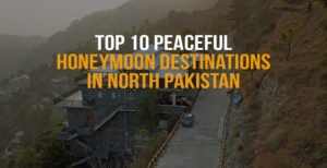 Top 10 Peaceful Honeymoon Destinations in North Pakistan