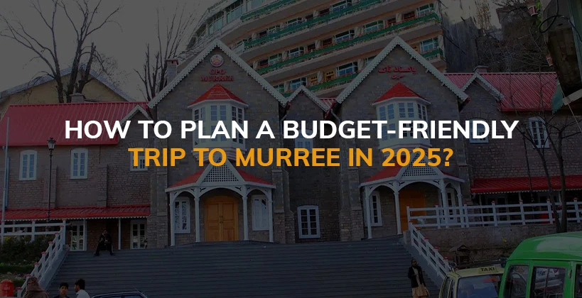 How to Plan a Budget-Friendly Trip to Murree in 2025?